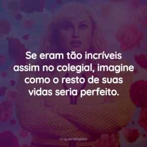 Se eram tão incríveis assim no colegial, imagine como o resto de suas vidas seria perfeito.