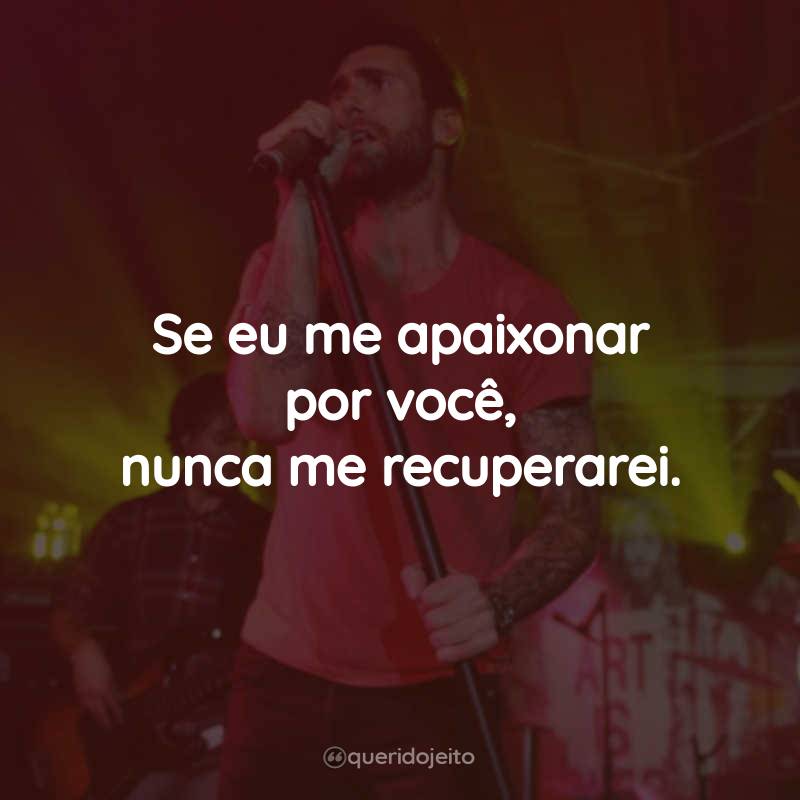 Frases de Maroon 5: Se eu me apaixonar por você, nunca me recuperarei.