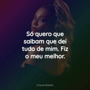 Só quero que saibam que dei tudo de mim. Fiz o meu melhor.