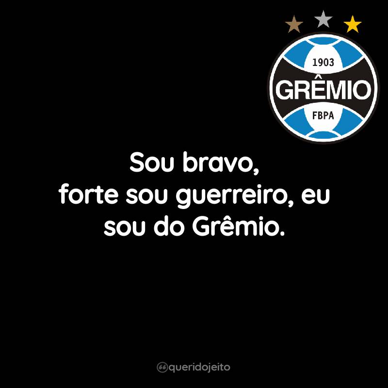 Sou bravo, forte sou guerreiro, eu sou do Grêmio.