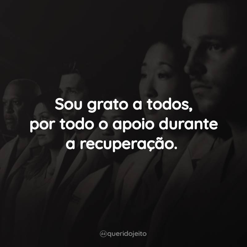 Frases da Série Grey’s Anatomy – 7ª temporada: Sou grato a todos, por todo o apoio durante a recuperação.