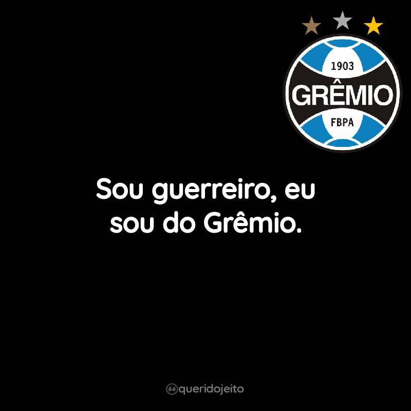Sou guerreiro, eu sou do Grêmio.