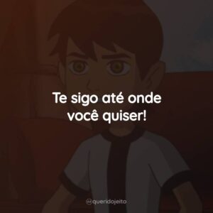 Te sigo até onde você quiser!