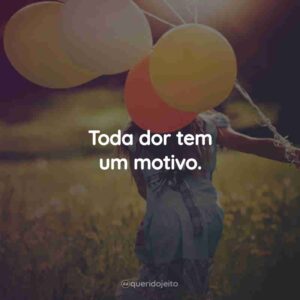 Toda dor tem um motivo.