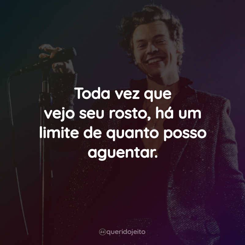 Frases do Harry Styles: Toda vez que vejo seu rosto, há um limite de quanto posso aguentar.