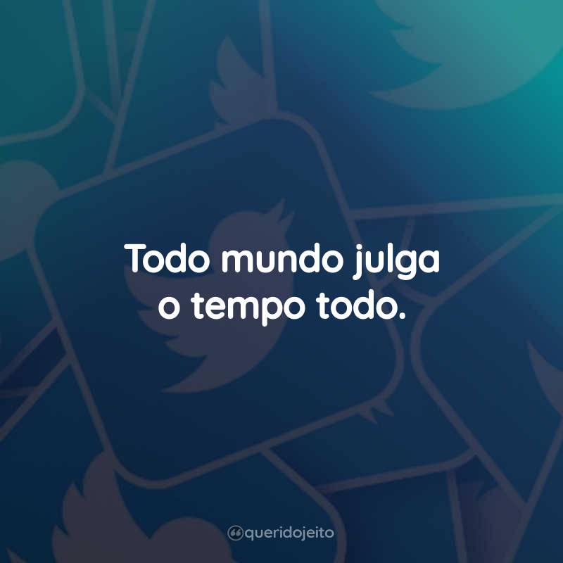 Frases para Status do Twitter: Todo mundo julga o tempo todo.