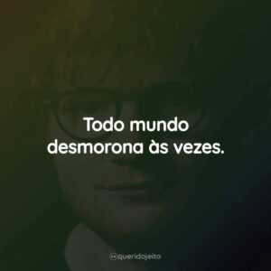 Todo mundo desmorona às vezes.