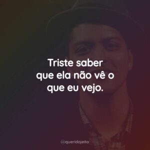 Triste saber que ela não vê o que eu vejo.