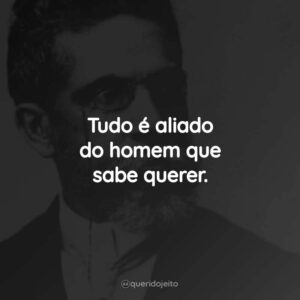 Tudo é aliado do homem que sabe querer.