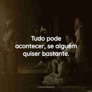 Tudo pode acontecer, se alguém quiser bastante.