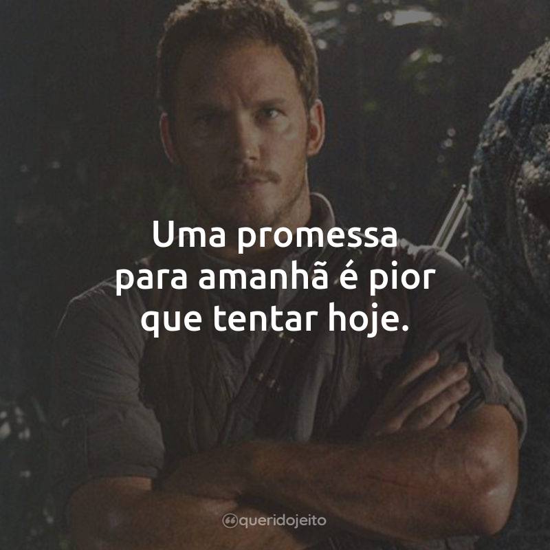 Frases do Filme Jurassic World: O Mundo dos Dinossauros: Uma promessa para amanhã é pior que tentar hoje.