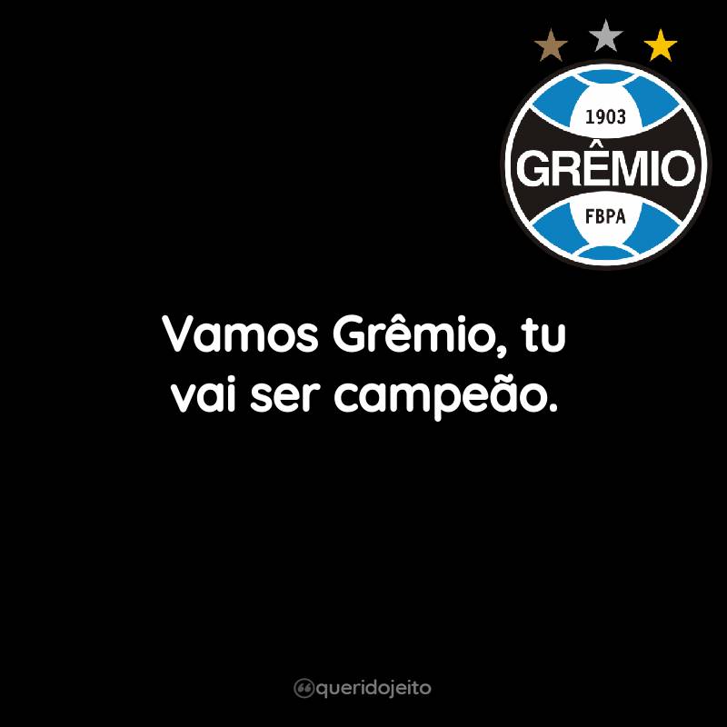 Vamos Grêmio, tu vai ser campeão.