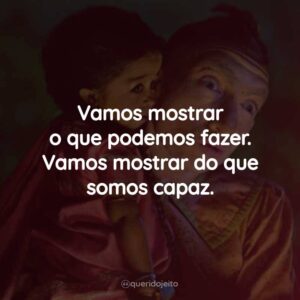 Vamos mostrar o que podemos fazer. Vamos mostrar do que somos capaz.