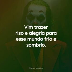 Vim trazer riso e alegria para esse mundo frio e sombrio.