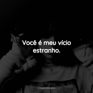 Você é meu vício estranho.