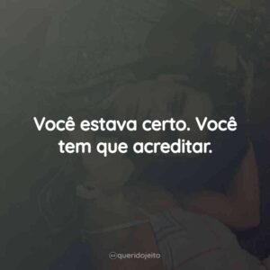 Você estava certo. Você tem que acreditar.