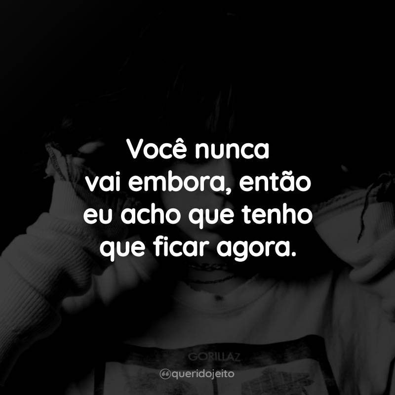 Frases da Billie Eilish: Você nunca vai embora, então eu acho que tenho que ficar agora.