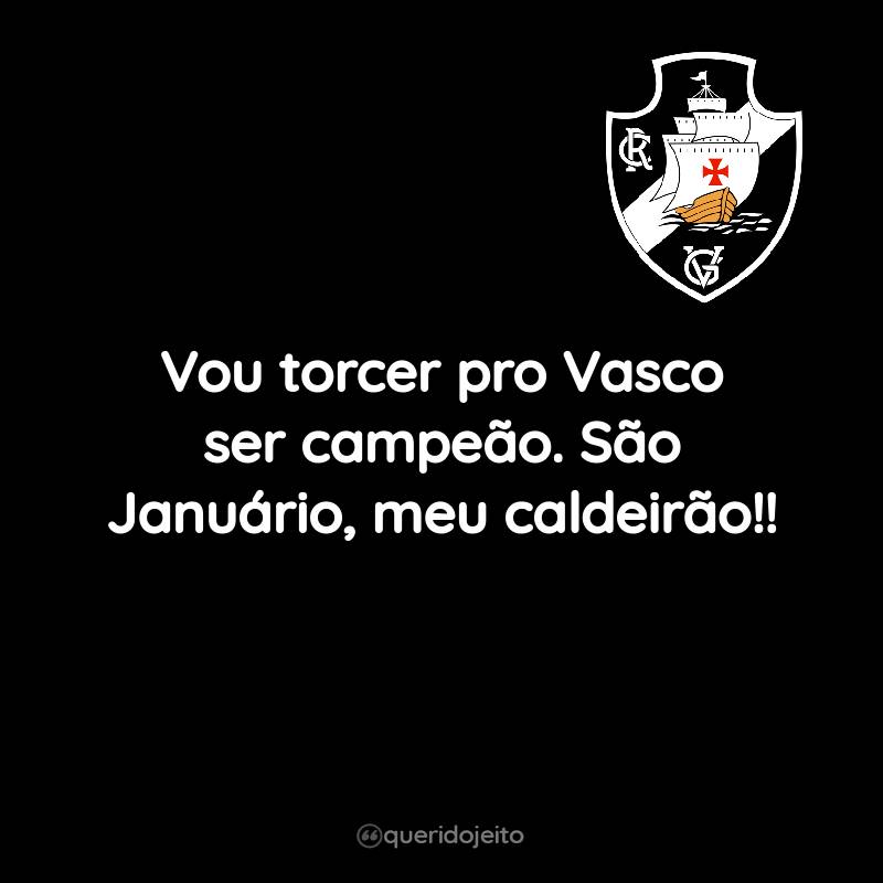 Vou torcer pro Vasco ser campeão. São Januário, meu caldeirão!!