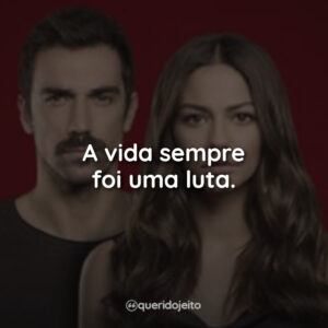 A vida sempre foi uma luta.