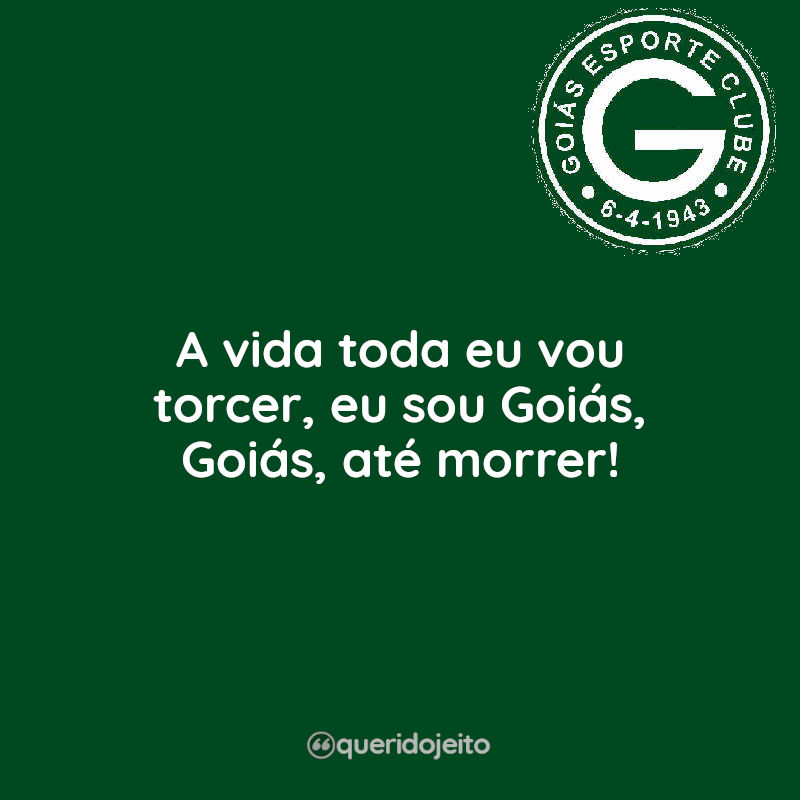 Frases A vida toda eu vou torcer, eu sou Goiás, Goiás, até morrer!