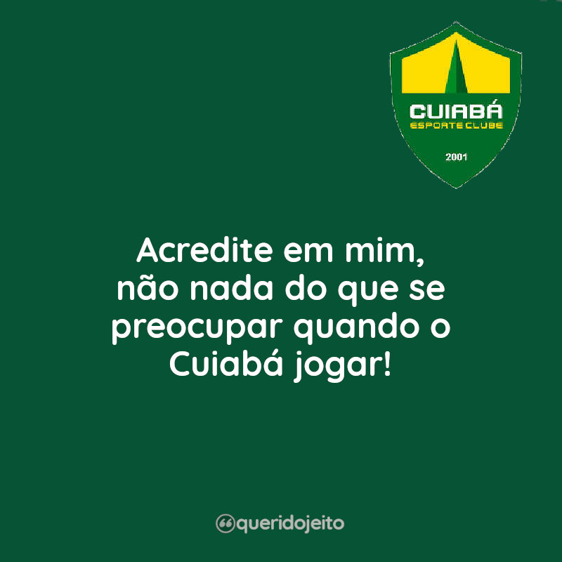 Acredite em mim, não nada do que se preocupar quando o Cuiabá jogar!