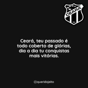 Ceará, Teu passado é todo coberto de glórias, dia a dia tu conquistas mais vitórias.