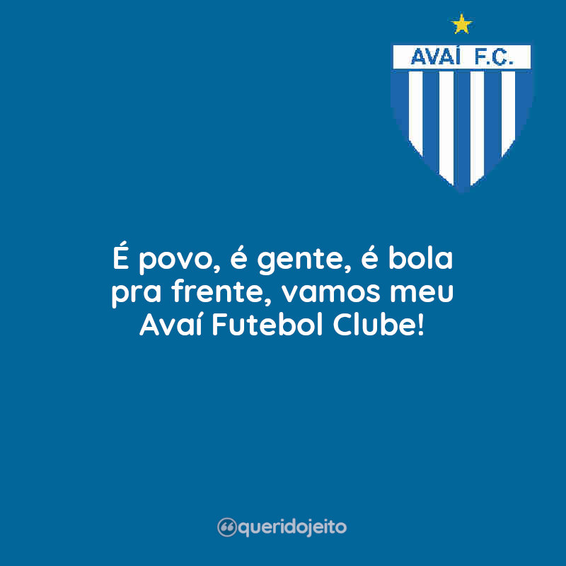 Frases do Avaí: É povo, é gente, é bola pra frente, vamos meu Avaí Futebol Clube!