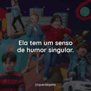 Ela tem um senso de humor singular.