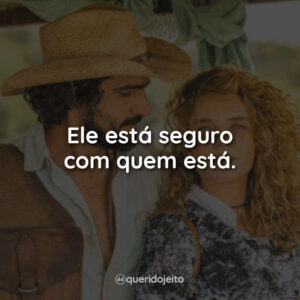 Ele está seguro com quem está.