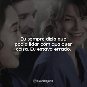 Eu sempre dizia que podia lidar com qualquer coisa. Eu estava errado.