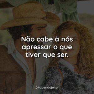 Não cabe à nós apressar o que tiver que ser.