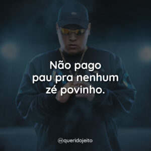 Não pago pau pra nenhum zé povinho.