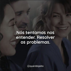 Nós tentamos nos entender. Resolver os problemas.