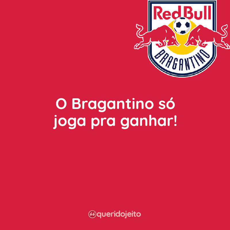Frases O Bragantino só joga pra ganhar! Bragantino Bragantino só joga pra ganhar!