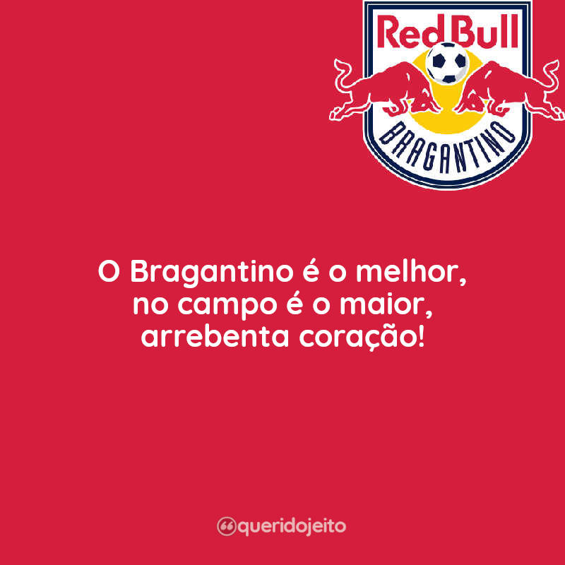 Frases O Bragantino é o melhor, no campo é o maior, arrebenta coração!