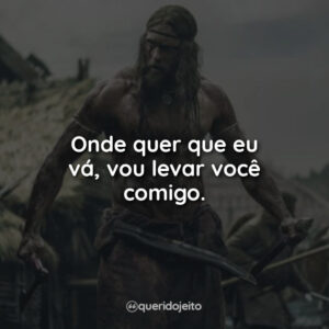 Onde quer que eu vá, vou levar você comigo.