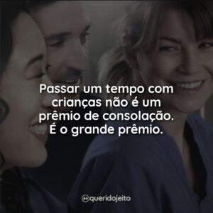 Passar um tempo com crianças não é um prêmio de consolação. É o grande prêmio.