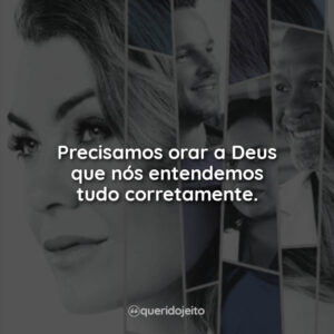 Precisamos orar a Deus que nós entendemos tudo corretamente.