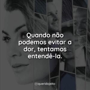 Quando não podemos evitar a dor, tentamos entendê-la.