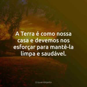 A Terra é como nossa casa e devemos nos esforçar para mantê-la limpa e saudável.