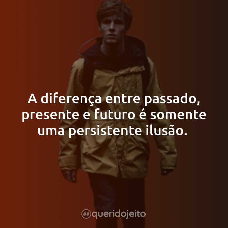 A diferença entre passado, presente e futuro é somente uma persistente ilusão.