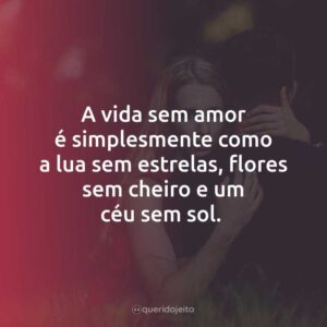 A vida sem amor é simplesmente como a lua sem estrelas, flores sem cheiro e um céu sem sol.