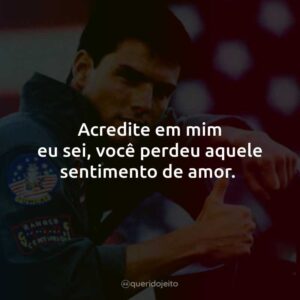 Acredite em mim eu sei, você perdeu aquele sentimento de amor.
