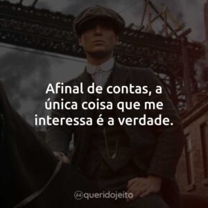 Afinal de contas, a única coisa que me interessa é a verdade.