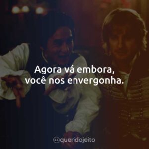 Agora vá embora, você nos envergonha.