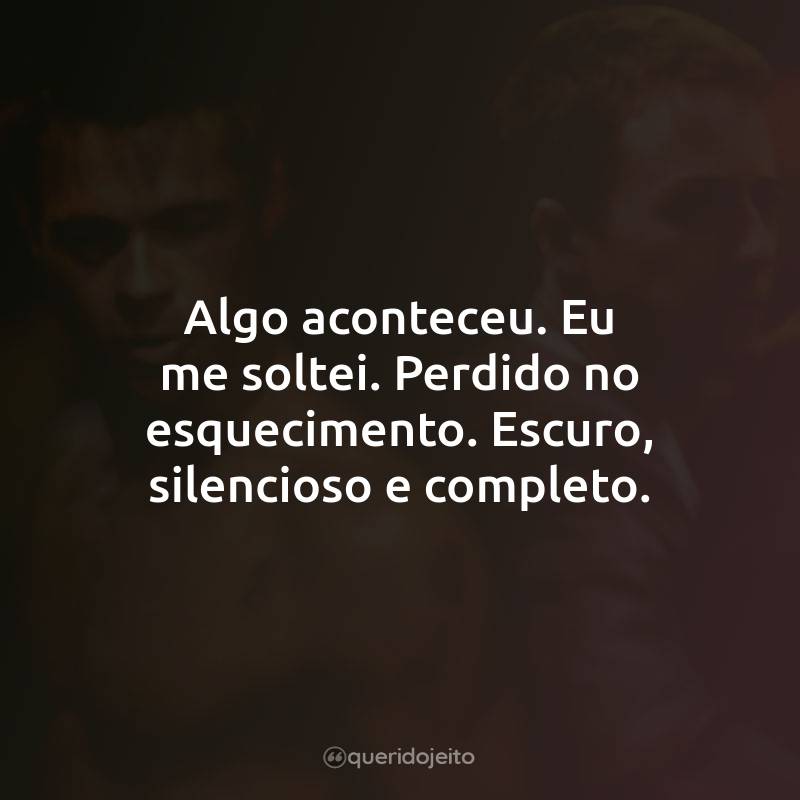 Algo aconteceu. Eu me soltei. Perdido no esquecimento. Escuro, silencioso e completo.