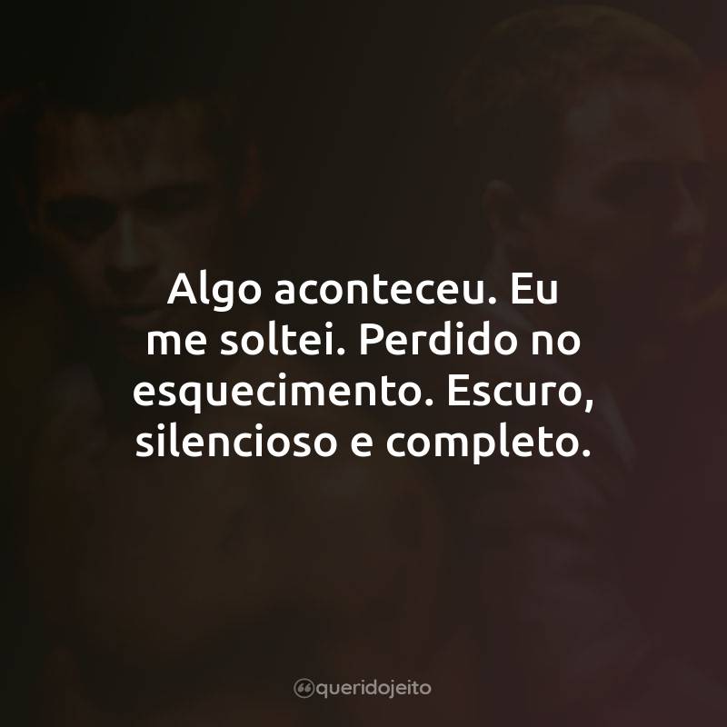 Frases do Filme Clube da Luta: Algo aconteceu. Eu me soltei. Perdido no esquecimento. Escuro, silencioso e completo.