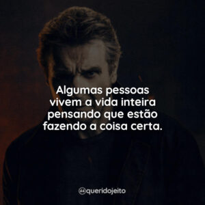 Algumas pessoas vivem a vida inteira pensando que estão fazendo a coisa certa.