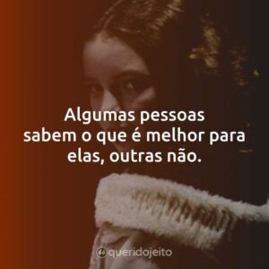 Algumas pessoas sabem o que é melhor para elas, outras não.