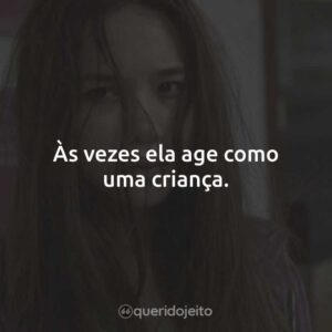 Às vezes ela age como uma criança.